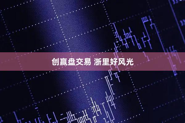 创赢盘交易 浙里好风光