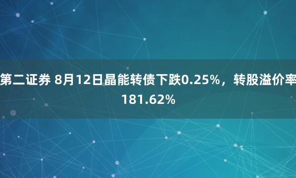 第二证券 8月12日晶能转债下跌0.25%，转股溢价率181.62%