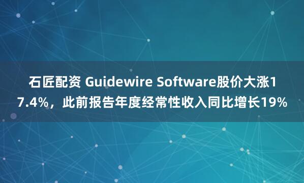 石匠配资 Guidewire Software股价大涨17.4%，此前报告年度经常性收入同比增长19%