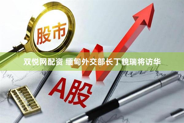 双悦网配资 缅甸外交部长丁貌瑞将访华